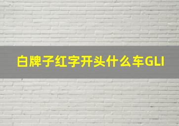 白牌子红字开头什么车GLI