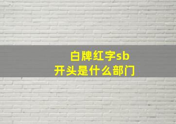 白牌红字sb开头是什么部门