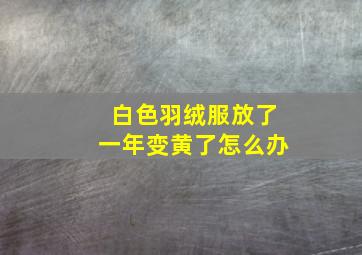 白色羽绒服放了一年变黄了怎么办