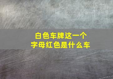 白色车牌这一个字母红色是什么车