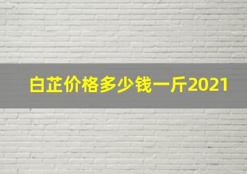 白芷价格多少钱一斤2021