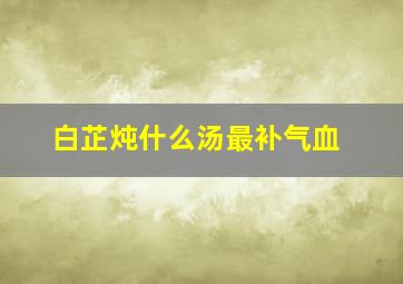 白芷炖什么汤最补气血