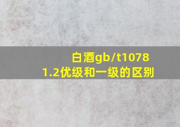 白酒gb/t10781.2优级和一级的区别