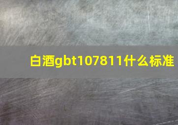 白酒gbt107811什么标准