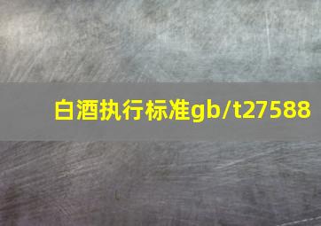 白酒执行标准gb/t27588