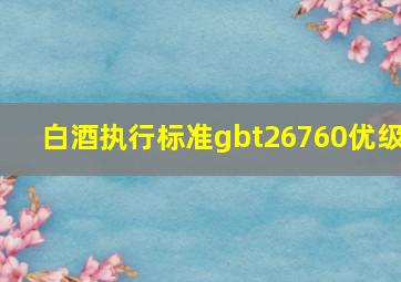 白酒执行标准gbt26760优级