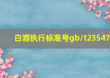 白酒执行标准号gb/t23547