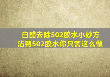 白醋去除502胶水小妙方沾到502胶水你只需这么做