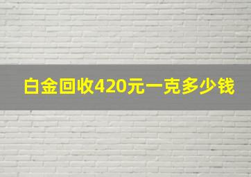 白金回收420元一克多少钱