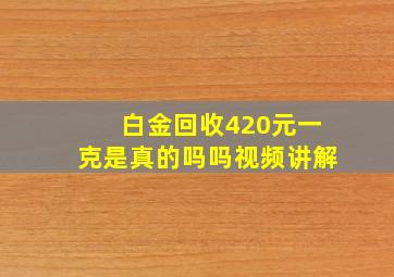 白金回收420元一克是真的吗吗视频讲解