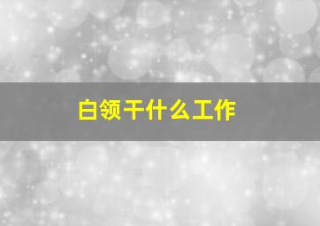 白领干什么工作