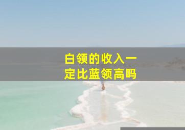 白领的收入一定比蓝领高吗