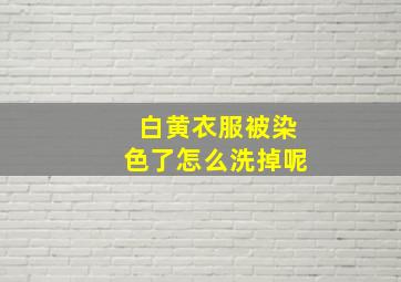 白黄衣服被染色了怎么洗掉呢