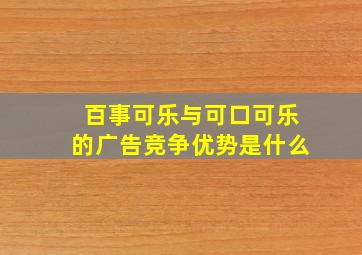 百事可乐与可口可乐的广告竞争优势是什么