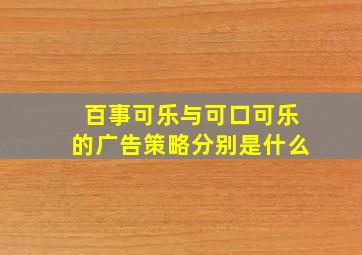 百事可乐与可口可乐的广告策略分别是什么