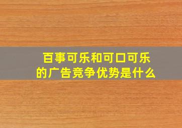 百事可乐和可口可乐的广告竞争优势是什么