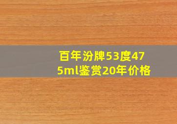 百年汾牌53度475ml鉴赏20年价格