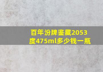 百年汾牌鉴藏2053度475ml多少钱一瓶