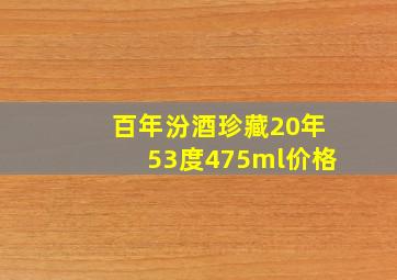 百年汾酒珍藏20年53度475ml价格