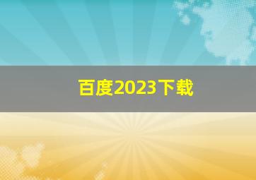 百度2023下载