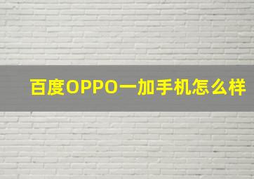 百度OPPO一加手机怎么样