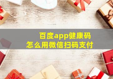 百度app健康码怎么用微信扫码支付