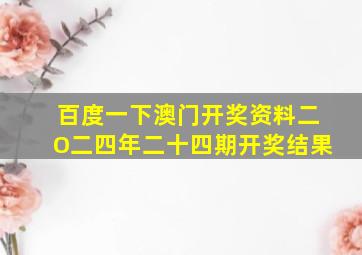 百度一下澳门开奖资料二O二四年二十四期开奖结果