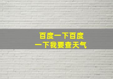 百度一下百度一下我要查天气