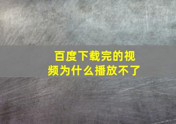 百度下载完的视频为什么播放不了