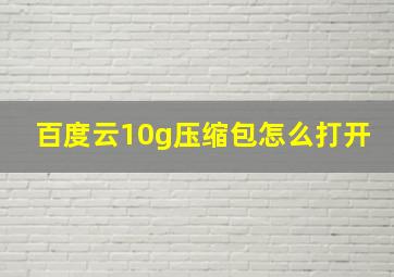 百度云10g压缩包怎么打开