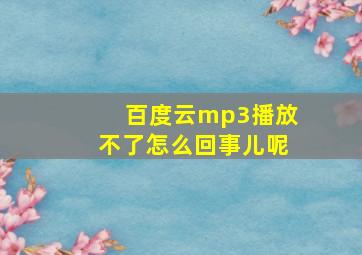 百度云mp3播放不了怎么回事儿呢