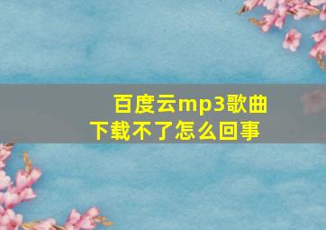 百度云mp3歌曲下载不了怎么回事