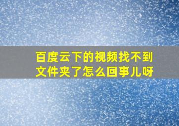 百度云下的视频找不到文件夹了怎么回事儿呀