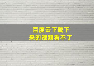 百度云下载下来的视频看不了