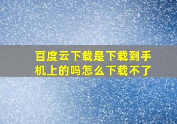 百度云下载是下载到手机上的吗怎么下载不了