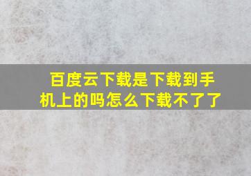 百度云下载是下载到手机上的吗怎么下载不了了