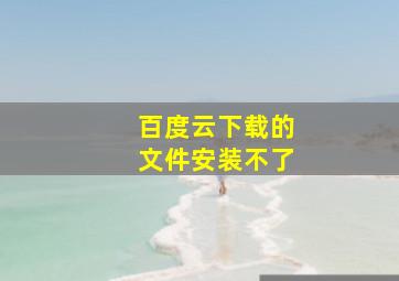 百度云下载的文件安装不了