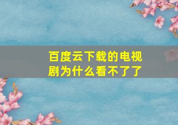 百度云下载的电视剧为什么看不了了