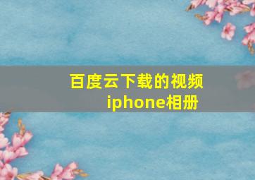 百度云下载的视频iphone相册