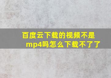 百度云下载的视频不是mp4吗怎么下载不了了