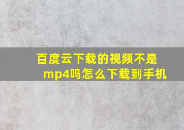 百度云下载的视频不是mp4吗怎么下载到手机