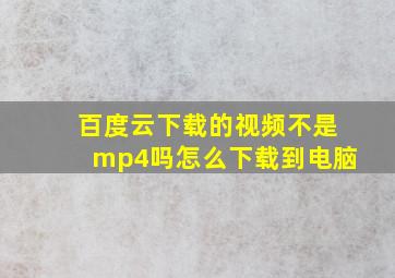 百度云下载的视频不是mp4吗怎么下载到电脑