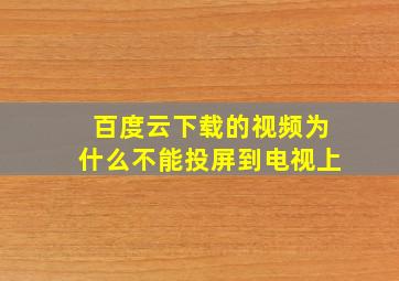 百度云下载的视频为什么不能投屏到电视上