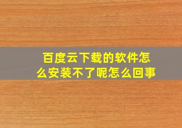 百度云下载的软件怎么安装不了呢怎么回事