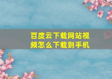 百度云下载网站视频怎么下载到手机