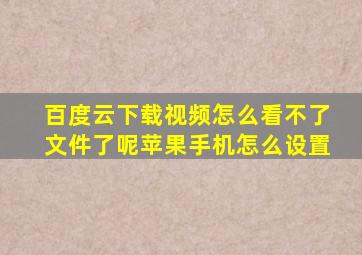 百度云下载视频怎么看不了文件了呢苹果手机怎么设置