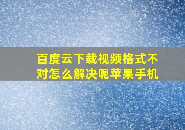 百度云下载视频格式不对怎么解决呢苹果手机