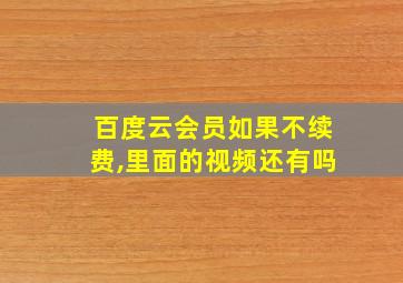 百度云会员如果不续费,里面的视频还有吗