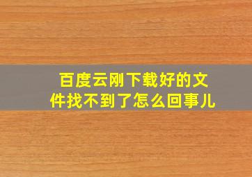 百度云刚下载好的文件找不到了怎么回事儿