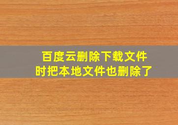 百度云删除下载文件时把本地文件也删除了